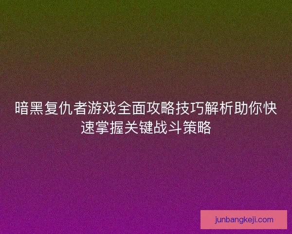 暗黑复仇者游戏全面攻略技巧解析助你快速掌握关键战斗策略
