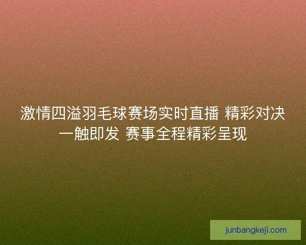 激情四溢羽毛球赛场实时直播 精彩对决一触即发 赛事全程精彩呈现
